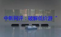 中新网评：破解低价游“杀熟”乱象需筑牢责任链条